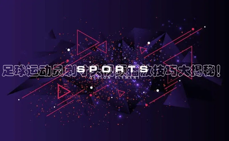 长征app下载安装京东足球运动员剃寸头视频播放技巧大揭秘！