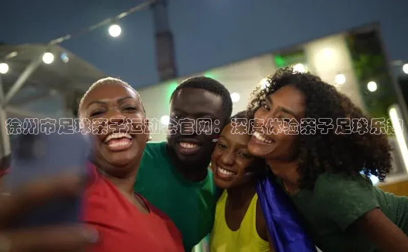 长征注册官网入口百度学术徐州市足球亲子运动会官网：深度体验亲子足球乐趣