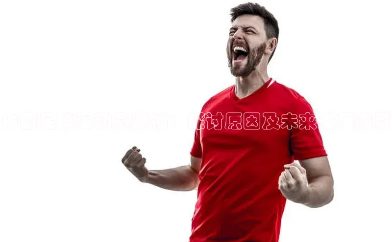 长征娱乐官网网页入口下载百度健康中国足球运动员断档：探讨原因及未来发展前景