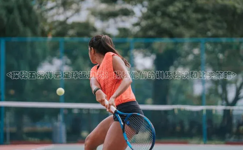 长征娱乐登录入口网页版小红书<探秘五常祥云足球运动员：揭秘他们的训练秘诀和比赛策略>