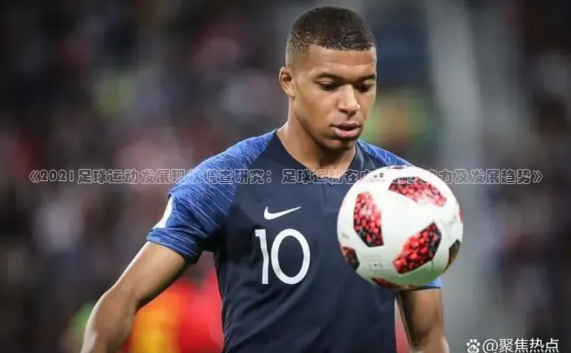 长征娱乐官网网页入口下载百度健康《2021足球运动发展现状调查研究：足球运动在中国的影响力及发展趋势》