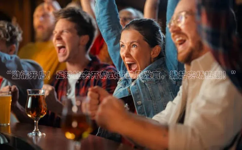 长征娱乐平台下载视觉中国“激情开启！足球比赛开幕式运动员发言，掀起赛场热潮！”