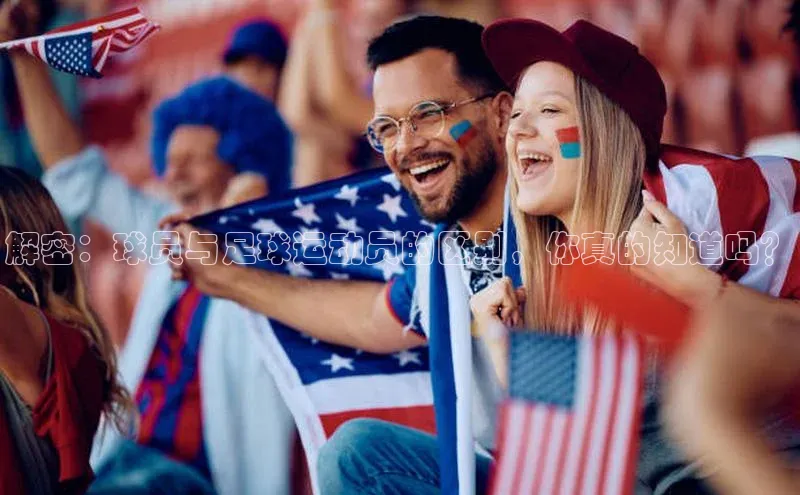 长征官网登录入口姚记科技解密：球员与足球运动员的区别，你真的知道吗？