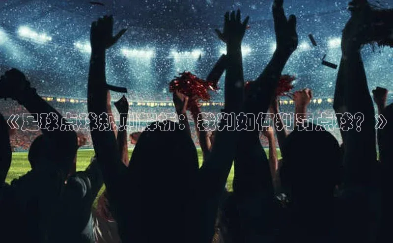 长征平台官网百度安全社区《足球点球规则解析：裁判如何判罚点球？》