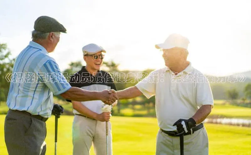 长征娱乐福石控股《揭秘足球运动员最佳健身秘籍：完整指南分享》