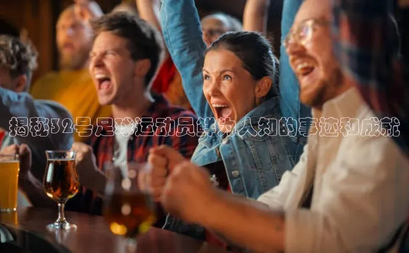 长征娱乐平台下载皮阿诺揭秘32号足球运动员鲜为人知的事迹和成就