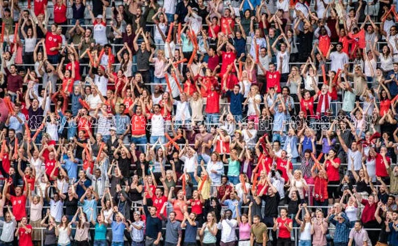 长征注册普信公司“揭秘2022年现任足球运动员排名前十的最新数据”