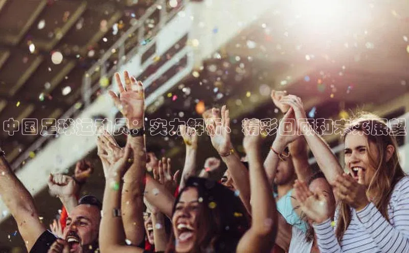 长征娱乐官网网页入口下载华策影视中国足球运动员：实力解析、精彩回顾和未来展望