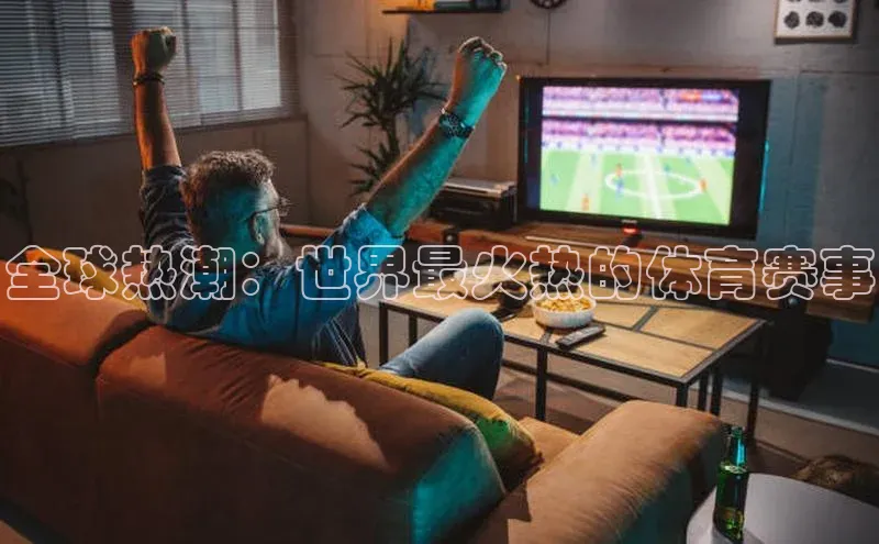 全球热潮：世界最火热的体育赛事