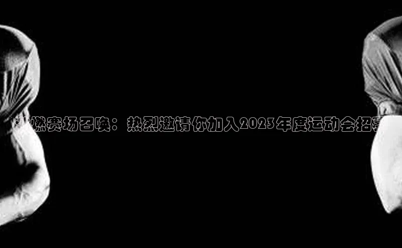 激燃赛场召唤：热烈邀请你加入2023年度运动会招募