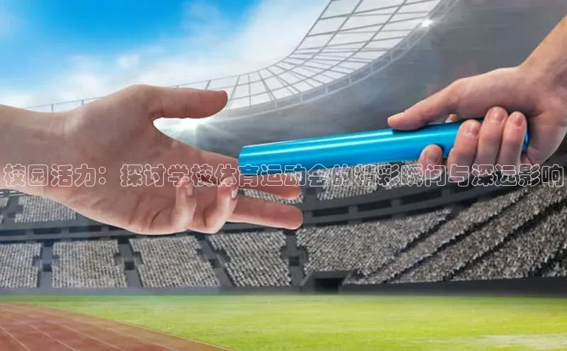 校园活力：探讨学校体育运动会的精彩瞬间与深远影响