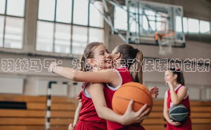 羽绒马甲：为赛事运动保暖的创新