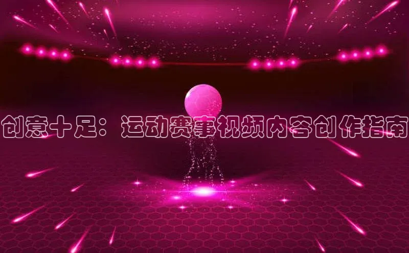 创意十足：运动赛事视频内容创作指南
