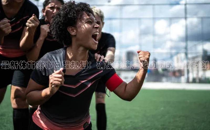 最新体育赛事日程规划：确保球迷和运动员的激情时刻