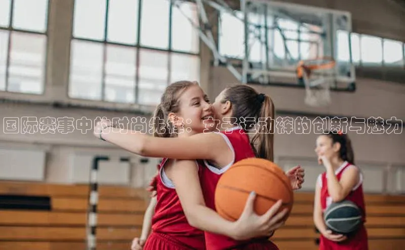 国际赛事中的时尚先锋：女子运动裤的创新与魅力