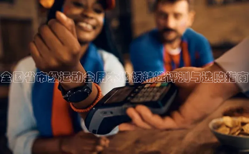 全国省市级运动会用木地板精选评测与选购指南