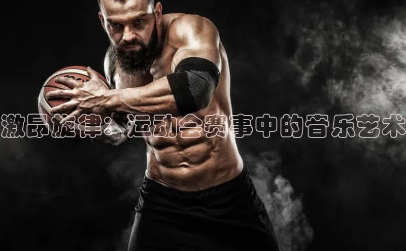 激昂旋律：运动会赛事中的音乐艺术