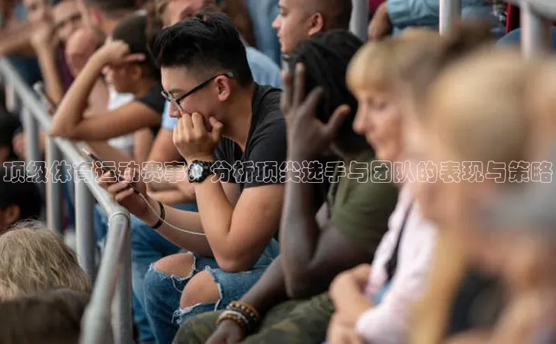 顶级体育运动赛事：分析顶尖选手与团队的表现与策略
