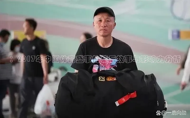 ：2017年中国体育盛事的幕后故事与影响力分析