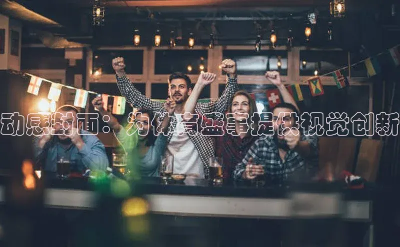 动感封面：为体育盛事提供视觉创新