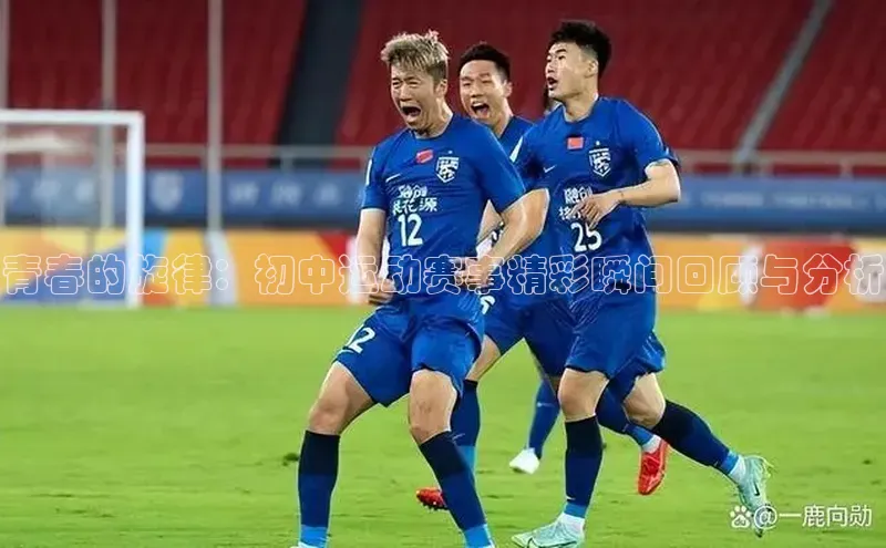 青春的旋律：初中运动赛事精彩瞬间回顾与分析
